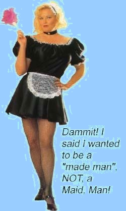 Dammit! I said I wanted to be a “made man“, NOT, a Maid Man!